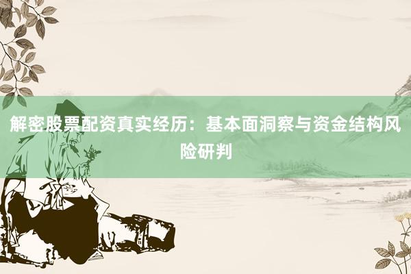 解密股票配资真实经历：基本面洞察与资金结构风险研判