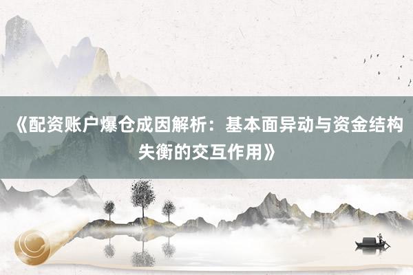 《配资账户爆仓成因解析：基本面异动与资金结构失衡的交互作用》