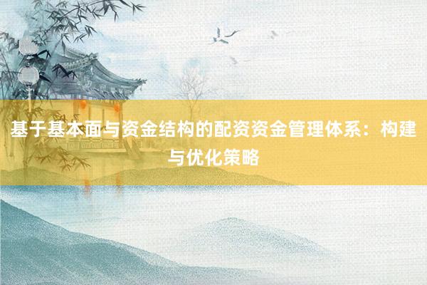 基于基本面与资金结构的配资资金管理体系：构建与优化策略