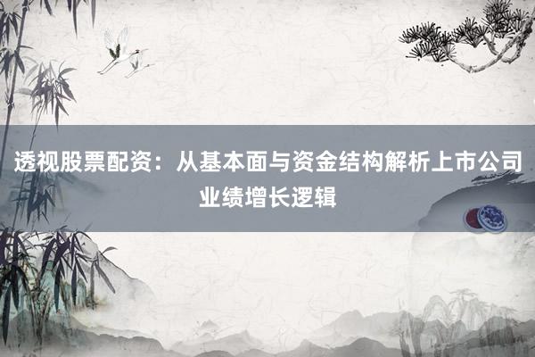 透视股票配资：从基本面与资金结构解析上市公司业绩增长逻辑