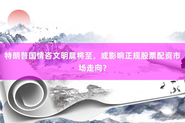 特朗普国情咨文明晨将至，或影响正规股票配资市场走向？