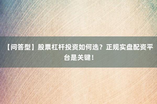 【问答型】股票杠杆投资如何选？正规实盘配资平台是关键！