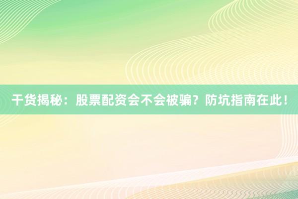 干货揭秘：股票配资会不会被骗？防坑指南在此！