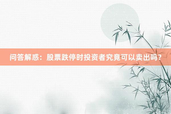问答解惑：股票跌停时投资者究竟可以卖出吗？