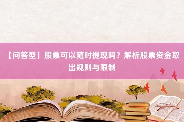 【问答型】股票可以随时提现吗？解析股票资金取出规则与限制