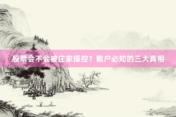 股票会不会被庄家操控？散户必知的三大真相