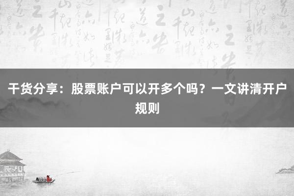 干货分享：股票账户可以开多个吗？一文讲清开户规则