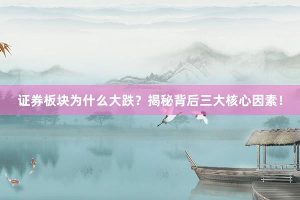 证券板块为什么大跌？揭秘背后三大核心因素！