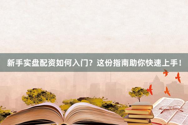 新手实盘配资如何入门？这份指南助你快速上手！
