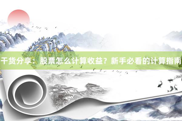 干货分享：股票怎么计算收益？新手必看的计算指南