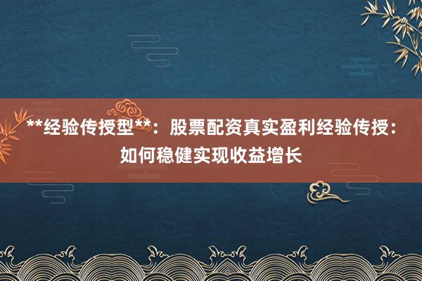 **经验传授型**：股票配资真实盈利经验传授：如何稳健实现收益增长