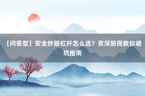 【问答型】安全炒股杠杆怎么选？资深股民教你避坑指南