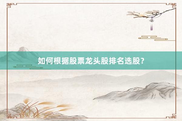如何根据股票龙头股排名选股？