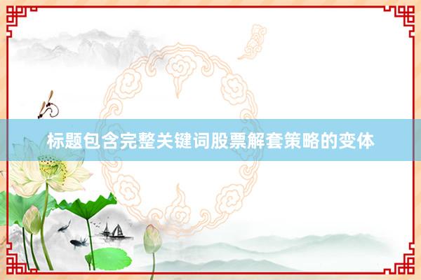标题包含完整关键词股票解套策略的变体