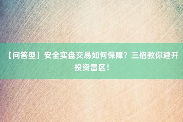 【问答型】安全实盘交易如何保障？三招教你避开投资雷区！