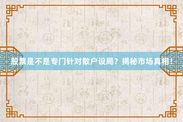 股票是不是专门针对散户设局？揭秘市场真相！