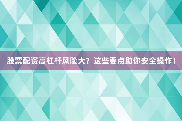 股票配资高杠杆风险大？这些要点助你安全操作！