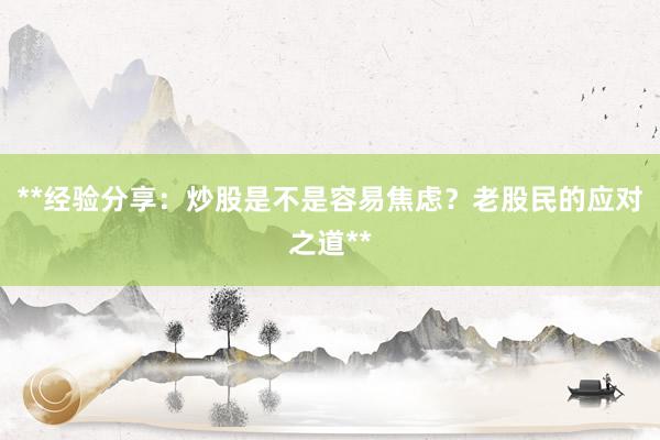 **经验分享：炒股是不是容易焦虑？老股民的应对之道**