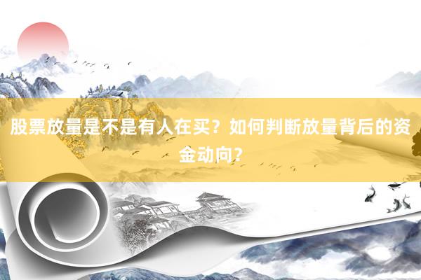 股票放量是不是有人在买？如何判断放量背后的资金动向？