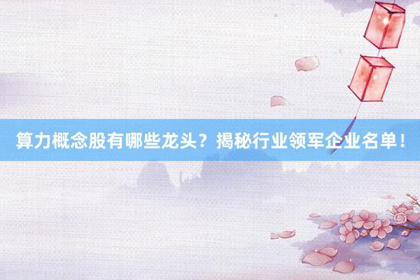 算力概念股有哪些龙头?揭秘行业领军企业名单!