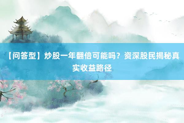 【问答型】炒股一年翻倍可能吗？资深股民揭秘真实收益路径