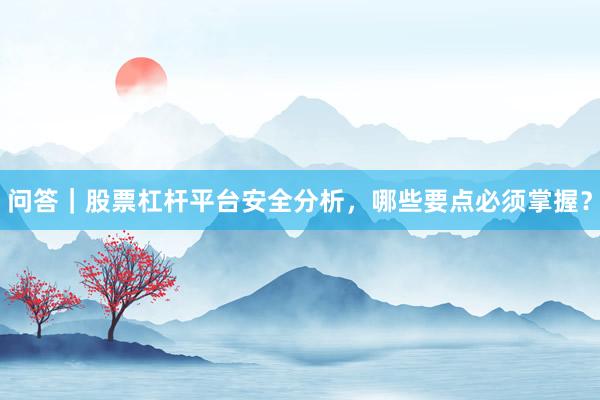 问答｜股票杠杆平台安全分析，哪些要点必须掌握？