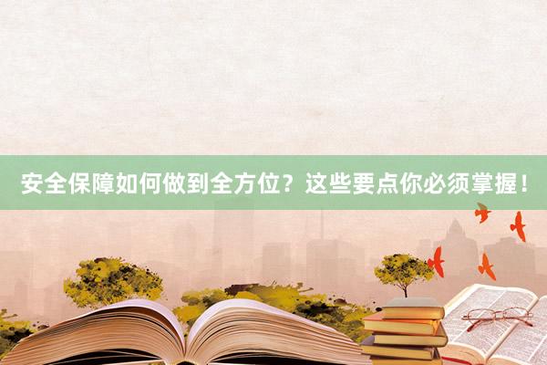 安全保障如何做到全方位？这些要点你必须掌握！