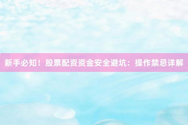 新手必知！股票配资资金安全避坑：操作禁忌详解