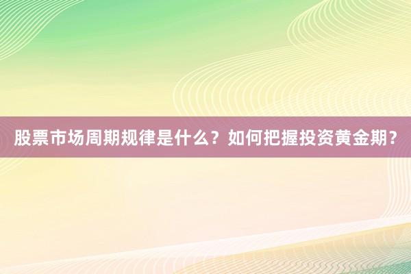 股票市场周期规律是什么？如何把握投资黄金期？