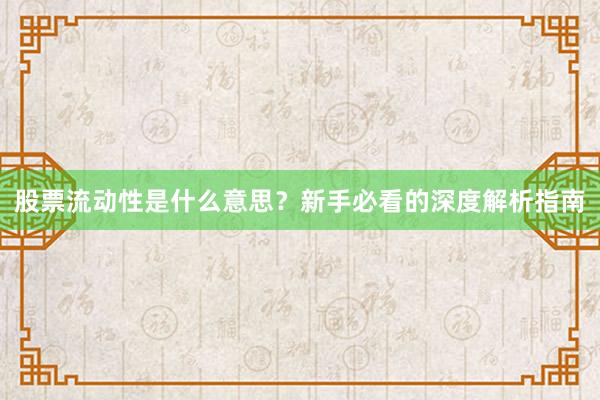 股票流动性是什么意思？新手必看的深度解析指南