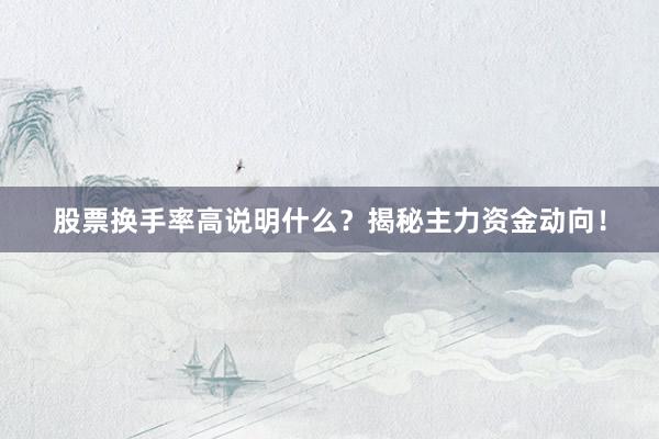 股票换手率高说明什么？揭秘主力资金动向！