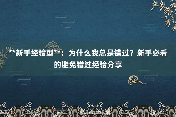 **新手经验型**：为什么我总是错过？新手必看的避免错过经验分享