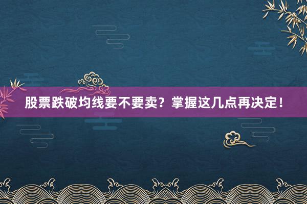 股票跌破均线要不要卖?掌握这几点再决定!