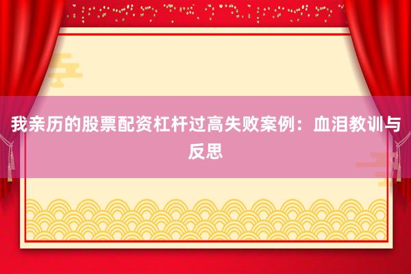 我亲历的股票配资杠杆过高失败案例：血泪教训与反思