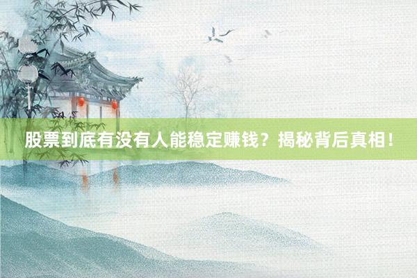 股票到底有没有人能稳定赚钱？揭秘背后真相！