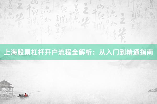 上海股票杠杆开户流程全解析：从入门到精通指南