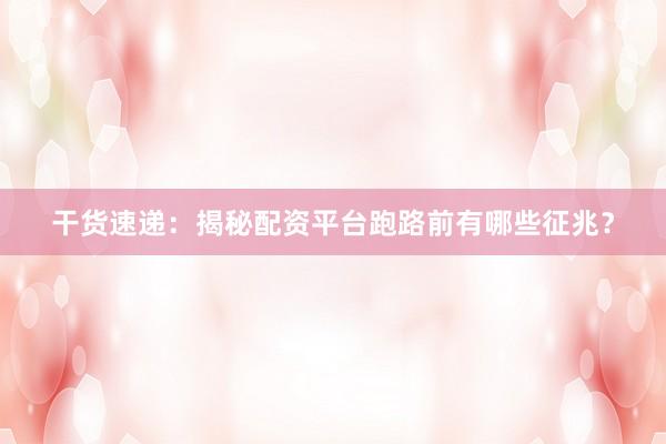 干货速递:揭秘配资平台跑路前有哪些征兆?