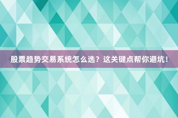 股票趋势交易系统怎么选？这关键点帮你避坑！