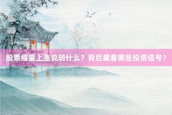 股票缩量上涨说明什么？背后藏着哪些投资信号？