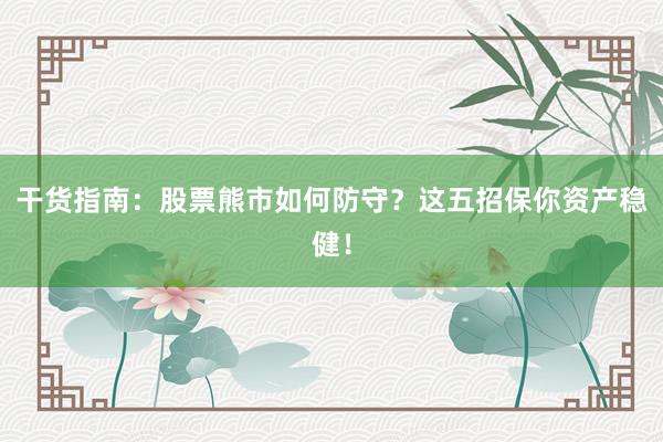 干货指南：股票熊市如何防守？这五招保你资产稳健！