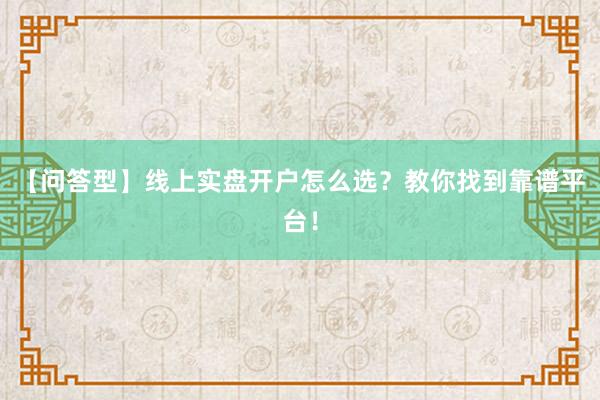 【问答型】线上实盘开户怎么选？教你找到靠谱平台！