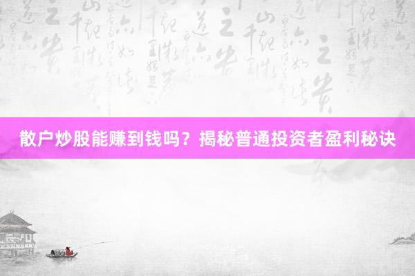 散户炒股能赚到钱吗？揭秘普通投资者盈利秘诀