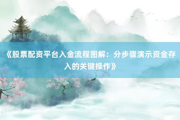 《股票配资平台入金流程图解:分步骤演示资金存入的关键操作》