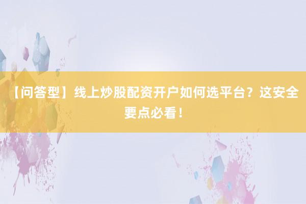【问答型】线上炒股配资开户如何选平台？这安全要点必看！