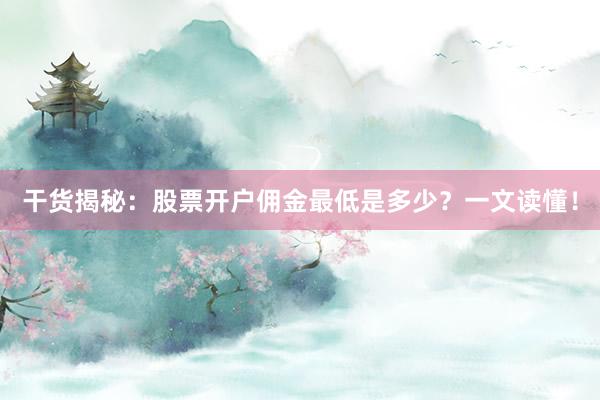 干货揭秘：股票开户佣金最低是多少？一文读懂！