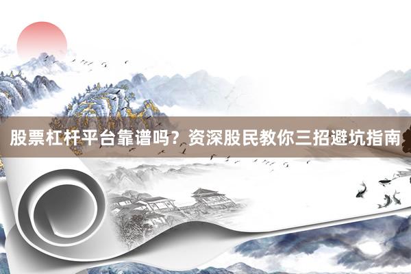 股票杠杆平台靠谱吗？资深股民教你三招避坑指南