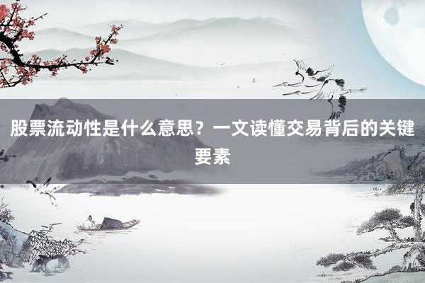股票流动性是什么意思？一文读懂交易背后的关键要素