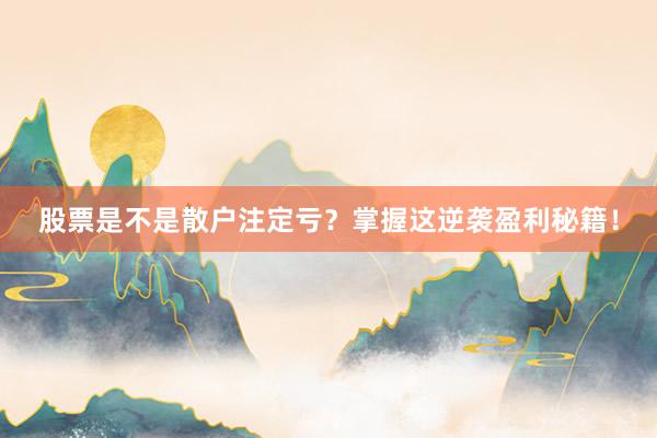 股票是不是散户注定亏？掌握这逆袭盈利秘籍！