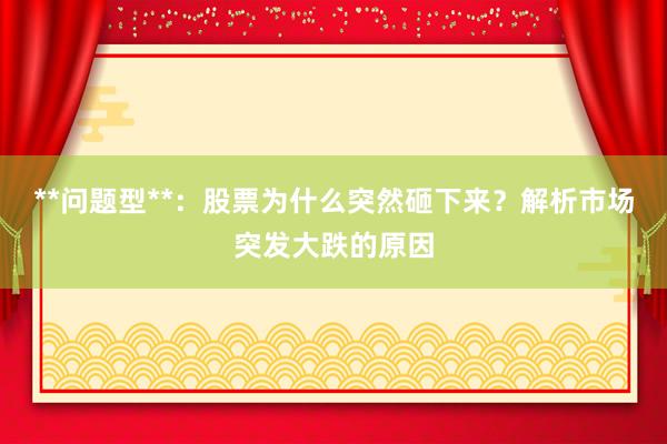 **问题型**：股票为什么突然砸下来？解析市场突发大跌的原因
