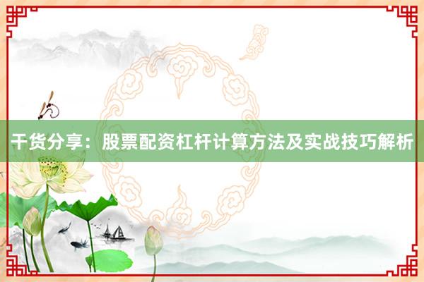 干货分享：股票配资杠杆计算方法及实战技巧解析